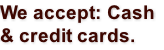 We accept: Cash  & credit cards.