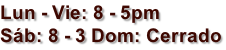 Lun - Vie: 8 - 5pm Sáb: 8 - 3 Dom: Cerrado